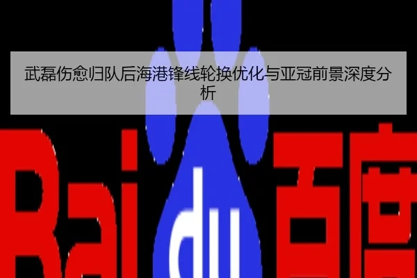 武磊伤愈归队后海港锋线轮换优化与亚冠前景深度分析