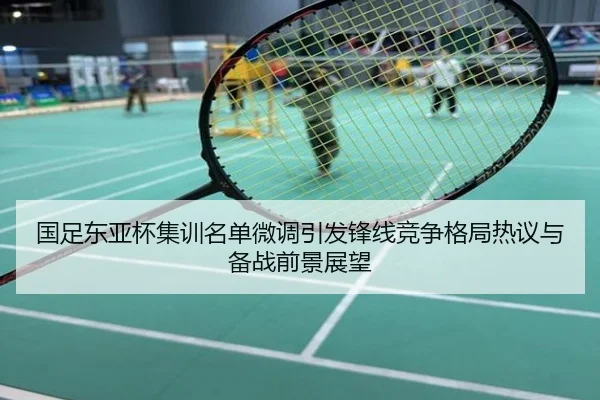 国足东亚杯集训名单微调引发锋线竞争格局热议与备战前景展望