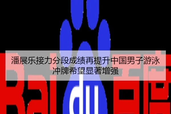 潘展乐接力分段成绩再提升中国男子游泳冲牌希望显著增强