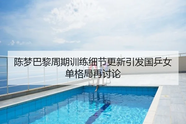 陈梦巴黎周期训练细节更新引发国乒女单格局再讨论