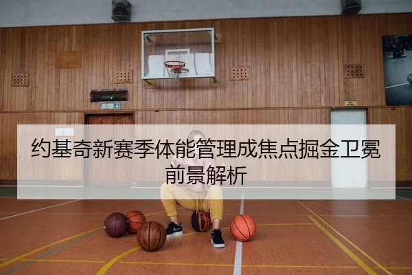 约基奇新赛季体能管理成焦点掘金卫冕前景解析