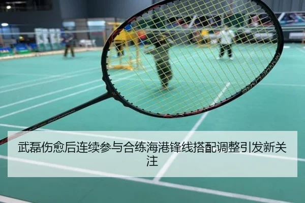 武磊伤愈后连续参与合练海港锋线搭配调整引发新关注