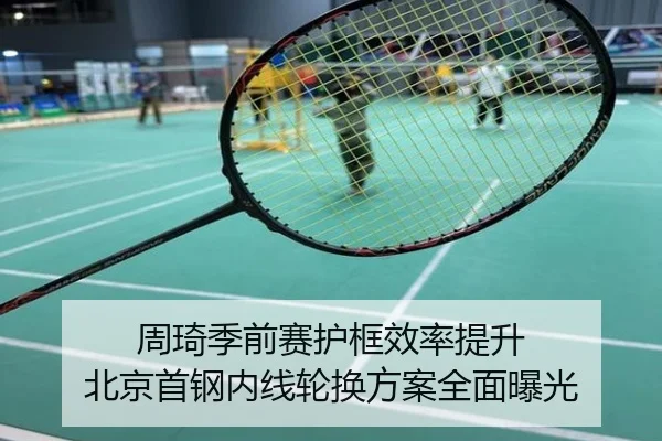 周琦季前赛护框效率提升 北京首钢内线轮换方案全面曝光