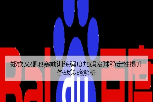 郑钦文硬地赛前训练强度加码发球稳定性提升备战策略解析